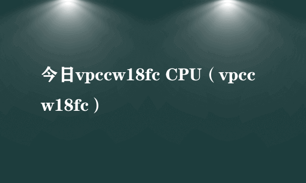 今日vpccw18fc CPU（vpccw18fc）