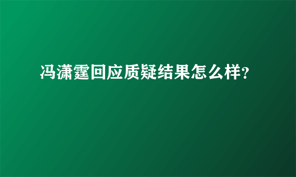 冯潇霆回应质疑结果怎么样？