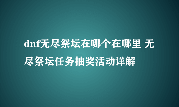 dnf无尽祭坛在哪个在哪里 无尽祭坛任务抽奖活动详解