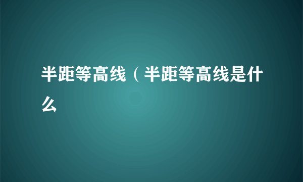 半距等高线（半距等高线是什么