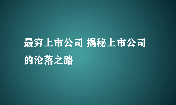 最穷上市公司 揭秘上市公司的沦落之路