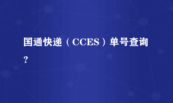 国通快递（CCES）单号查询？