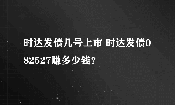 时达发债几号上市 时达发债082527赚多少钱？