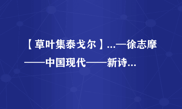 【草叶集泰戈尔】...—徐志摩——中国现代——新诗C.草叶集——泰戈尔...