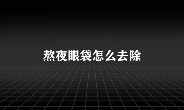 熬夜眼袋怎么去除