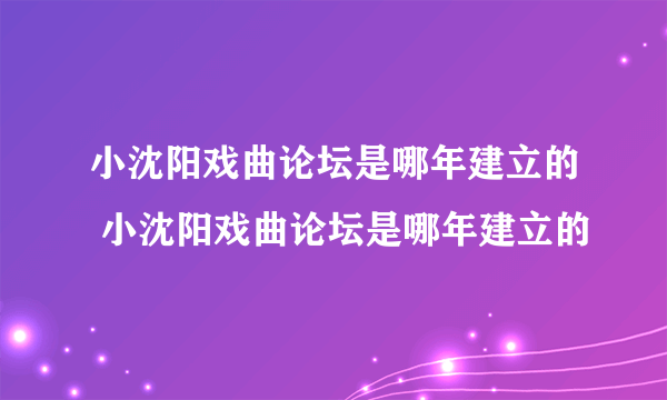 小沈阳戏曲论坛是哪年建立的 小沈阳戏曲论坛是哪年建立的