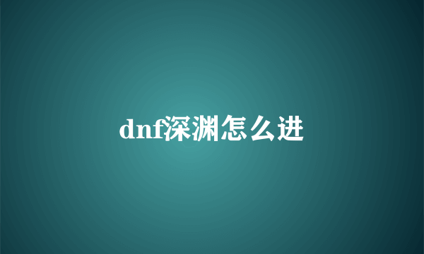 dnf深渊怎么进