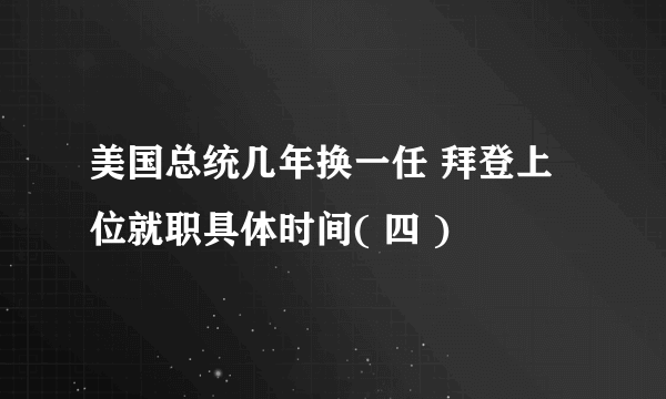 美国总统几年换一任 拜登上位就职具体时间( 四 )