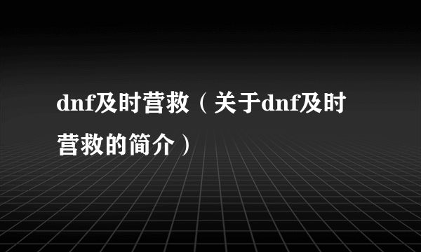 dnf及时营救（关于dnf及时营救的简介）