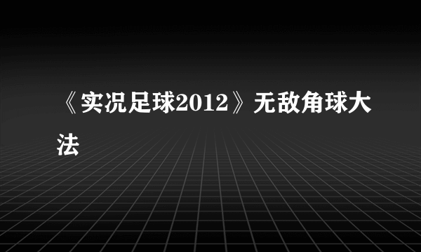 《实况足球2012》无敌角球大法