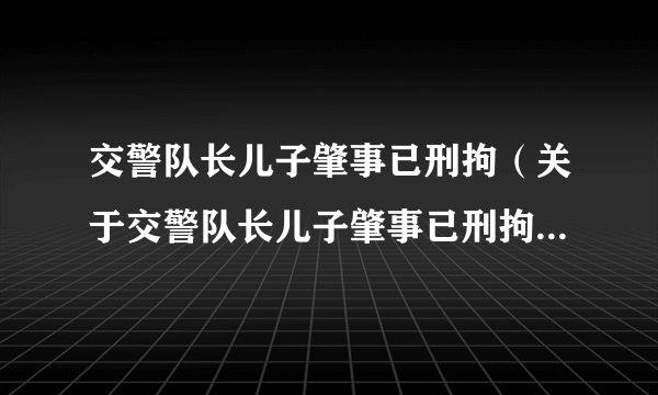 交警队长儿子肇事已刑拘（关于交警队长儿子肇事已刑拘的介绍）