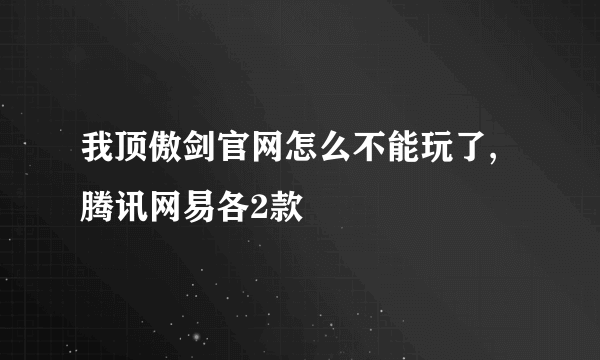 我顶傲剑官网怎么不能玩了,腾讯网易各2款