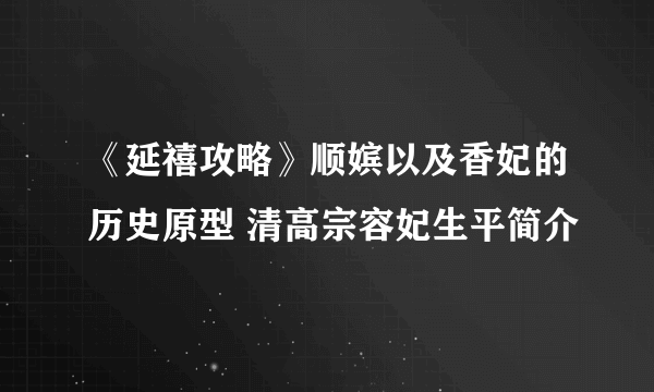 《延禧攻略》顺嫔以及香妃的历史原型 清高宗容妃生平简介