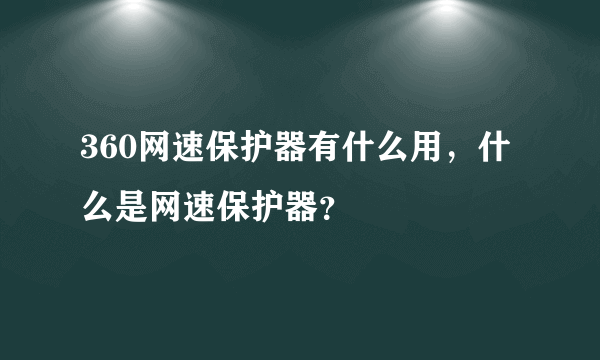 360网速保护器有什么用，什么是网速保护器？