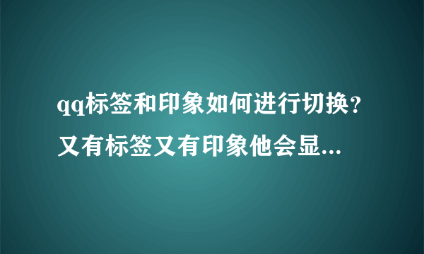 qq标签和印象如何进行切换？又有标签又有印象他会显示哪一个？