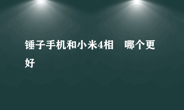 锤子手机和小米4相較哪个更好