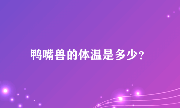 鸭嘴兽的体温是多少？