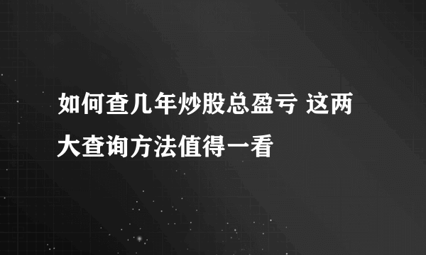 如何查几年炒股总盈亏 这两大查询方法值得一看