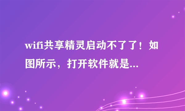 wifi共享精灵启动不了了！如图所示，打开软件就是启动不了，一开始还能用啊。。。