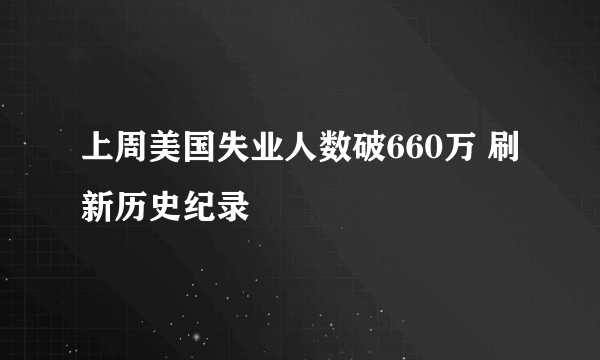 上周美国失业人数破660万 刷新历史纪录