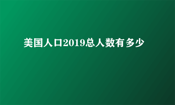 美国人口2019总人数有多少