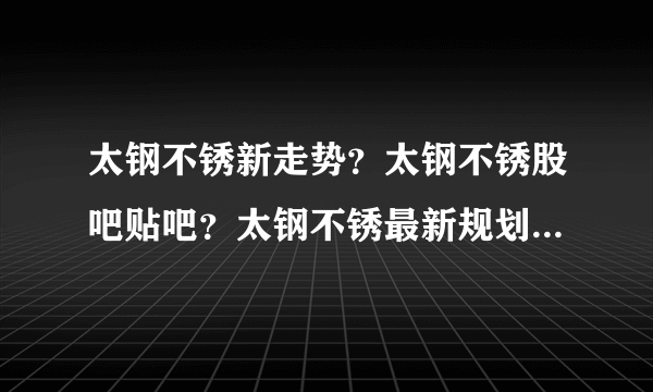 太钢不锈新走势？太钢不锈股吧贴吧？太钢不锈最新规划？_飞外