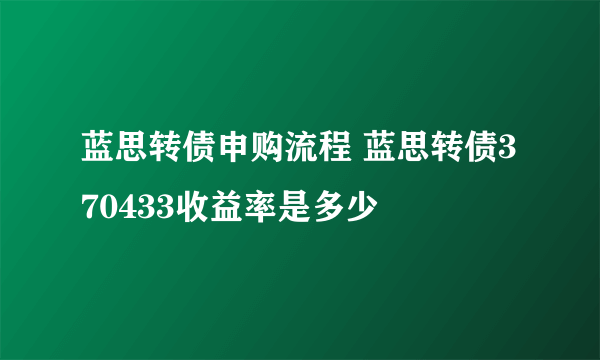 蓝思转债申购流程 蓝思转债370433收益率是多少