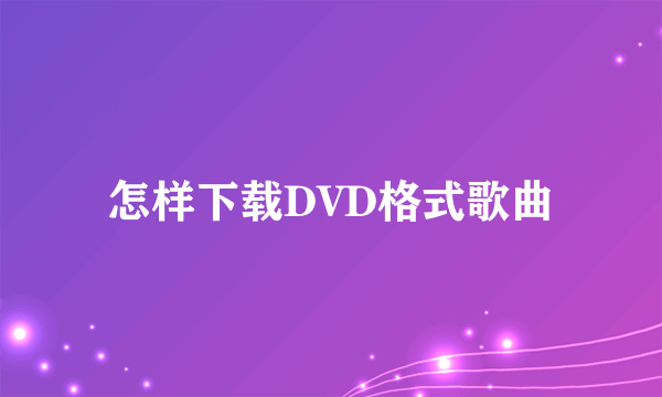 怎样下载DVD格式歌曲