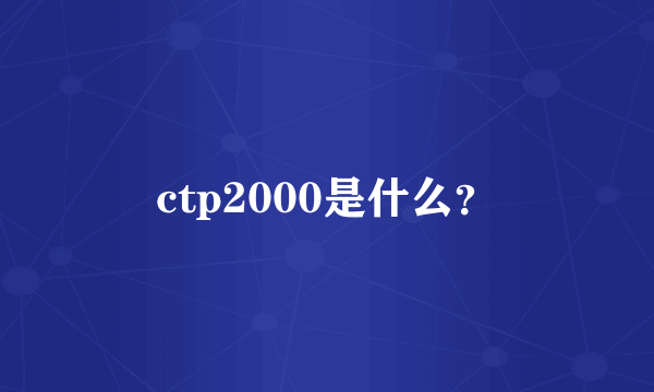 ctp2000是什么？