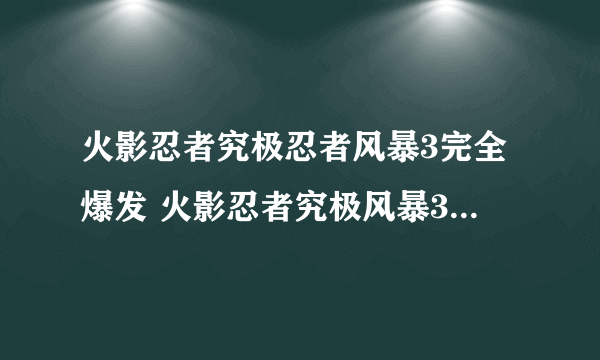 火影忍者究极忍者风暴3完全爆发 火影忍者究极风暴3剧情到哪里结束