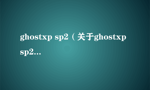 ghostxp sp2（关于ghostxp sp2的简介）