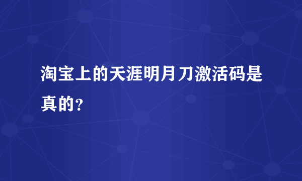 淘宝上的天涯明月刀激活码是真的？