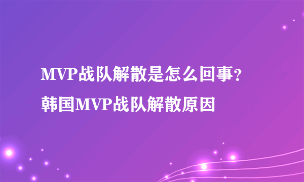 MVP战队解散是怎么回事？韩国MVP战队解散原因