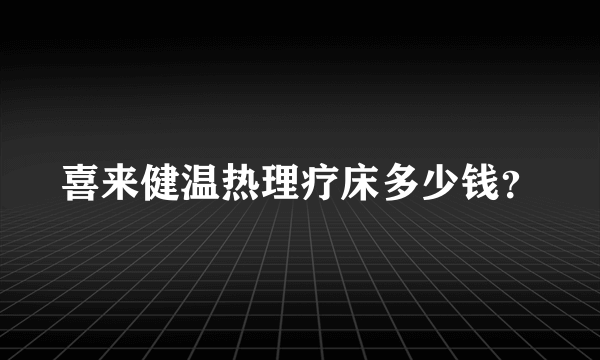 喜来健温热理疗床多少钱？