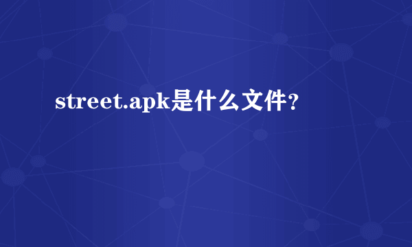 street.apk是什么文件？