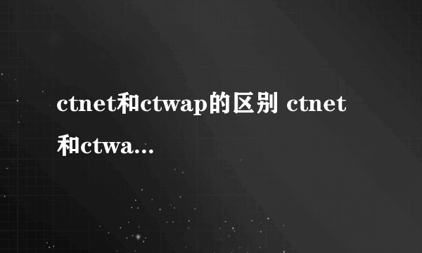 ctnet和ctwap的区别 ctnet和ctwap有什么不同