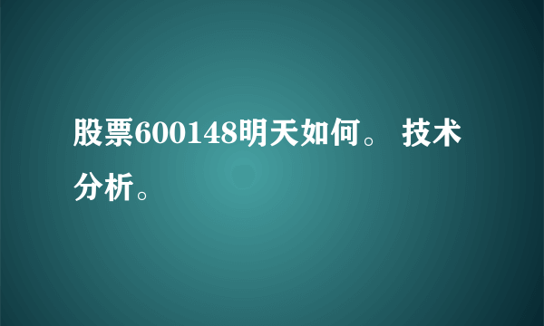 股票600148明天如何。 技术分析。