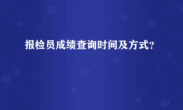 报检员成绩查询时间及方式？