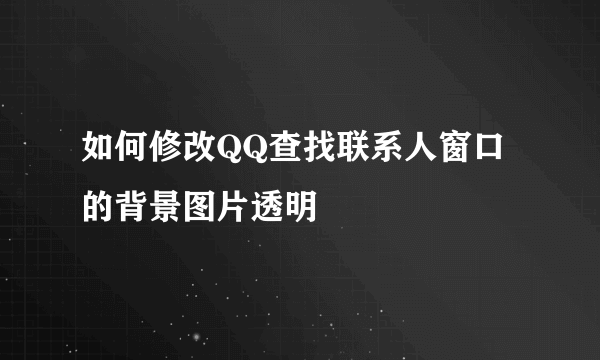 如何修改QQ查找联系人窗口的背景图片透明