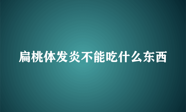 扁桃体发炎不能吃什么东西