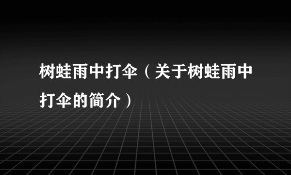 树蛙雨中打伞（关于树蛙雨中打伞的简介）