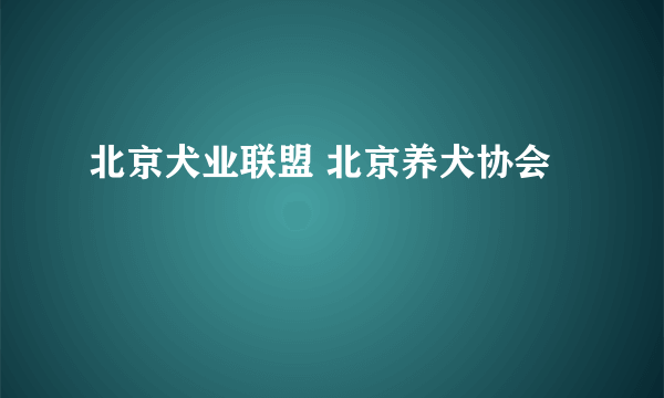 北京犬业联盟 北京养犬协会