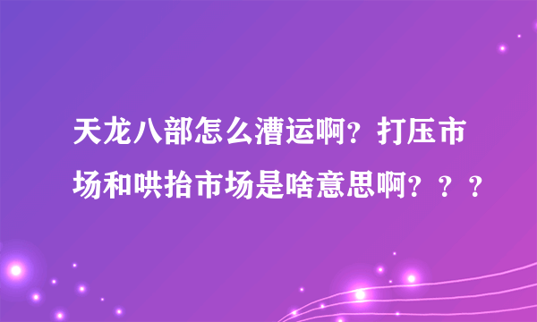 天龙八部怎么漕运啊？打压市场和哄抬市场是啥意思啊？？？