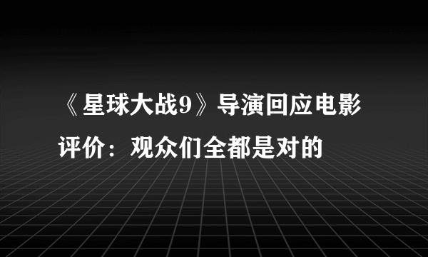 《星球大战9》导演回应电影评价：观众们全都是对的