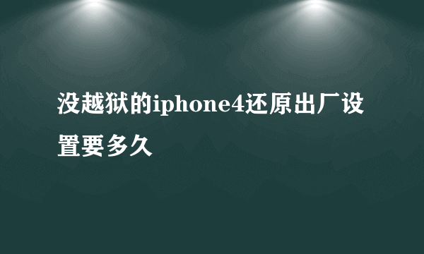 没越狱的iphone4还原出厂设置要多久