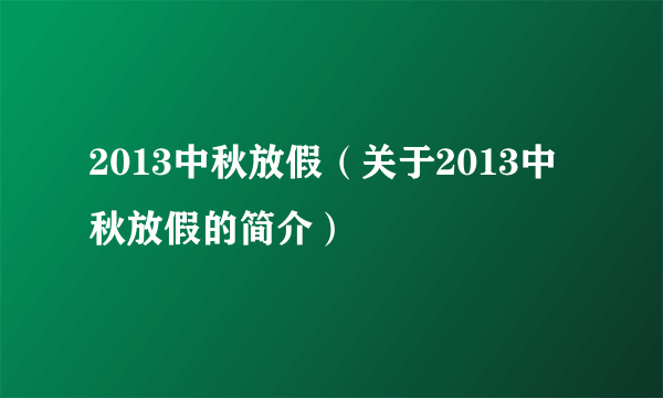 2013中秋放假（关于2013中秋放假的简介）