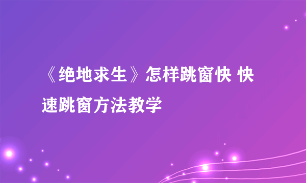 《绝地求生》怎样跳窗快 快速跳窗方法教学