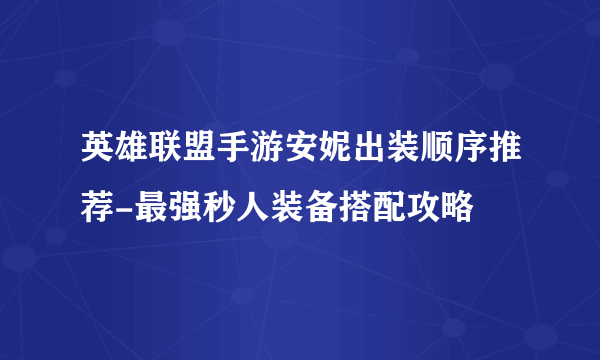 英雄联盟手游安妮出装顺序推荐-最强秒人装备搭配攻略