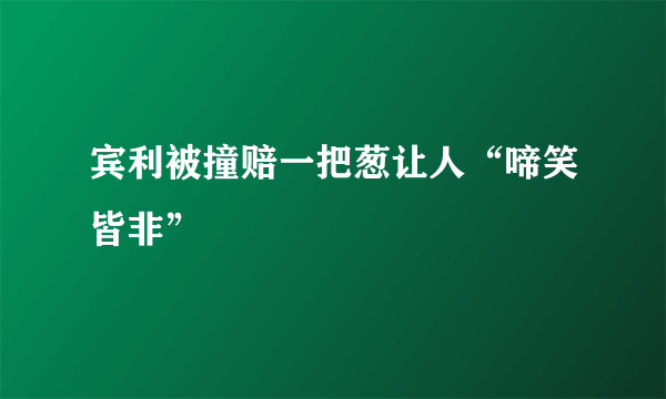 宾利被撞赔一把葱让人“啼笑皆非”