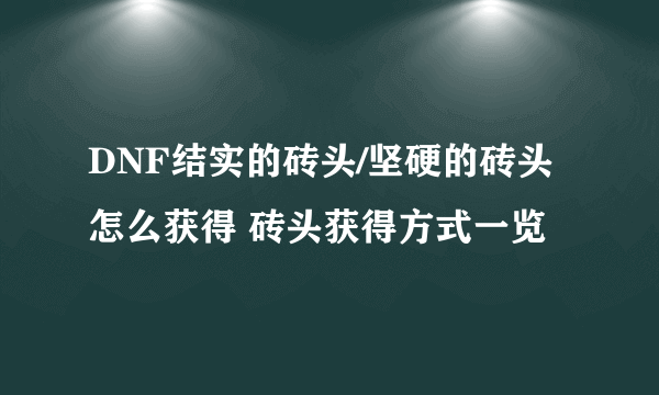 DNF结实的砖头/坚硬的砖头怎么获得 砖头获得方式一览